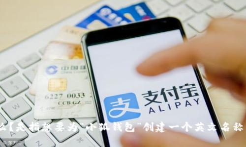 为了确保我能为您提供最准确的信息和帮助，您希望了解“小狐钱包”的英文注册名字是指什么？是指想要为“小狐钱包”创建一个英文名称，还是想了解如何在“小狐钱包”上进行英文注册？请提供更多信息，以便我更好地协助您。谢谢！
