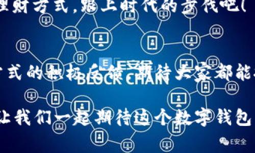小狐钱包6.0.1：探索数字钱包的新时代！这款超酷应用如何改变你的理财方式？
小狐钱包, 数字钱包, 理财工具, 移动支付/guanjianci

引言：数字钱包的崛起
随着科技的进步，传统的财务管理方式悄然发生着巨变。你还在使用现金，或者依赖纸质账本来管理你的财务吗？没错，这些方式在你身边伴随多年，但现在——它们已经被更加便利和高效的数字钱包所取代。而今天，我们要特别聊聊—小狐钱包6.0.1，这款应用正是当下数字钱包领域的一颗璀璨明珠。

小狐钱包是啥？
无论是出门购物、网购，亦或是追踪你的消费记录，小狐钱包都能提供全面的服务。它不仅是一款简单的移动支付工具，更是你生活中的全能助手，支持多种支付方式。根据统计，越来越多人选择使用数字钱包进行日常消费，因为它的便捷性和安全性无疑为我们的生活增添了不少色彩。

重大更新：小狐钱包6.0.1的亮点
说到版本更新，我们总是期待更多的功能，更好的用户体验。在6.0.1版本中，小狐钱包进行了多项和升级。这些改进并不仅仅是形式上的更新，而是深入用户需求的调整和提升：
ul
    listrong界面友好度提升：/strong新版本采用了更简洁直观的设计，让用户一目了然操作步骤。多种功能一键触达，省去冗长的搜索时间。/li
    listrong安全性增强：/strong在数字时代，安全性是关系到我们财产的头等大事。新版本中，小狐钱包在数据加密和用户身份验证方面进行了全面加强，确保你的每一笔交易都能安全无忧。/li
    listrong理财助手的智能化：/strong借助AI技术，小狐钱包6.0.1在消费记录分析和理财建议方面，变得更加智能和人性化，为你量身定制理财方案，帮助你实现财富增值。/li
/ul

如何使用小狐钱包实现高效理财？
可能你现在在想：“我使用小狐钱包，真的能让我理财变得更简单吗？”答案是肯定的。首先，它提供的消费记录功能，可以清晰显示你每一笔开销，让你能清楚地了解到自己的消费去向——这就像是给你的财务生活装上了一双“火眼金睛”。
除了记录开销，小狐钱包还会根据你的消费习惯，分析出你的消费模式，并给予你提高消费效率的小建议。“每周定期买咖啡？或许你可以考虑一下从品牌店购入大包装的咖啡豆，这样能节省不少费用。”这些小细节，为你的每一分钱增值提供了坚实的基础。

移动支付的便利：让生活更轻松
想象一下，走在街上，突然胃口来了，想要在附近的咖啡馆来杯拿铁——这时候拿出小狐钱包，通过手机轻松扫码支付，只需要几秒钟，你就可以享受那杯香浓的咖啡。而这一切，不需要现金，也不需要找零，非常方便，这正是移动支付带来的极致体验。

预算管理：更明智的消费选择
小狐钱包不仅仅是支付工具，它更像是你个人的财务顾问。新版本中，增加了预算管理的功能。通过设定预算，你能精确掌握每一个消费类别的支出情况。这让人想起了那些流行的理财理念，“花钱要有目的、理智消费”——小狐钱包正是实现这一理念的得力助手。

总结与展望
总的来看，小狐钱包6.0.1所带来的种种新功能和，无疑让理财变得更加轻松、智能和高效。在这个瞬息万变的数字时代，我们都在期待更安全的支付工具、更人性化的理财服务，而小狐钱包无疑正在以独特的方式，引领着这一潮流。
未来，期待它在国际化、功能多样性以及用户体验上的不断发展。小狐钱包，你尽管来，我们都在这里等着你！

在这个数字化高速发展的时代，如何善用数字工具提升生活质量，是我们每个人都需要思考的问题——你准备好迎接这个新时代了吗？ 

未来的某一天，也许小狐钱包不止是你支付的工具，它将成为你生活中不可或缺的伙伴。在金融领域快速发展的今天，抓住机会，让你的理财方式，跟上时代的步伐吧！ 

结束语：新技术带来的机遇
每一个科技的进步，都意味着生活的改变。小狐钱包6.0.1不仅仅是一次应用版本的更新，而是对传统理财方式的颠覆以及对现代生活方式的积极反馈。期待大家都能抓住这样的机会，善用技术提升自己的生活品质，并在未来的数字化道路中，找到属于自己的节奏和方式。

无论你是刚接触数字钱包的新手，还是已经有丰富经验的使用者，小狐钱包6.0.1都能为你的每一次消费、每一次理财提供了无限可能。让我们一起期待这个数字钱包的未来，共同探讨、分享和成长！